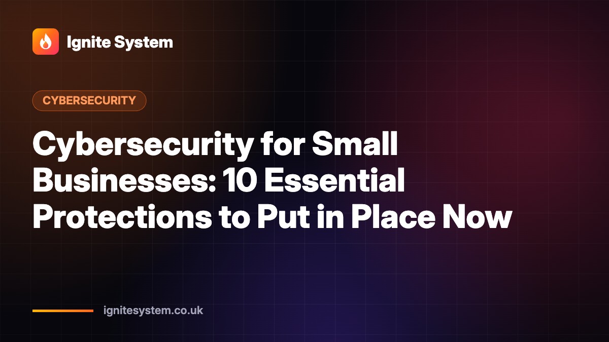 Cybersecurity for Small Businesses: 10 Essential Protections to Put in Place Now